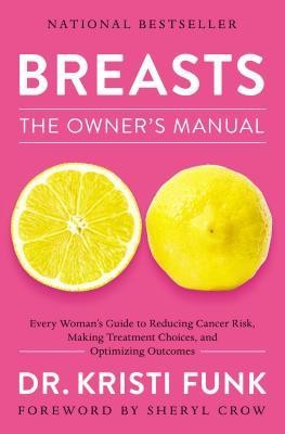 Breasts: The Owner&#039;s Manual: Every Woman&#039;s Guide to Reducing Cancer Risk, Making Treatment Choices, and Optimizing Outcomes