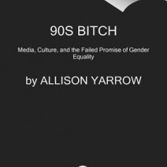 90s Bitch: The Real Story of the Women America Loved to Hate