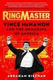 Ringmaster: Vince McMahon and the Unmaking of America