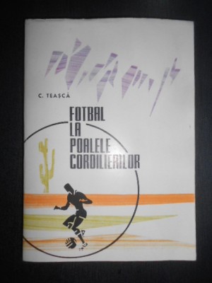 Constantin Teasca - Fotbal la poalele cordilierilor (1965, stare impecabila) foto