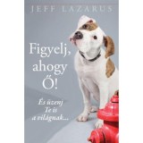 Figyelj, ahogy Ő! - &Eacute;s &uuml;zenj Te is a vil&aacute;gnak... - Jeff Lazarus