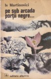 Carte Iv Martinovici Pe sub arcada portii negre romana brosata 13 x 20 cm stare buna