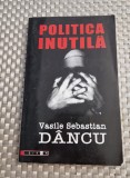 Politica inutila Vasile Sebastian Dancu