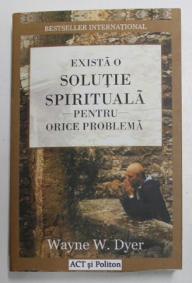 EXISTA O SOLUTIE SPIRITUALA PENTRU ORICE PROBLEMA de WAYNE W. DYER , 2017 foto