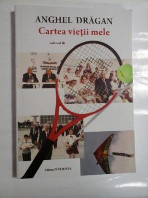 CARTEA VIETII MELE (volumul III) - ANGHEL DRAGAN foto