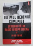 ULTIMUL DECENIU COMUNIST - SCRISORI CATRE RADIO EUROPA LIBERA , VOLUMUL II - 1986 -1989 de GABRIEL ANDREESCU si MIHNEA BERINDEI , 2014 ,