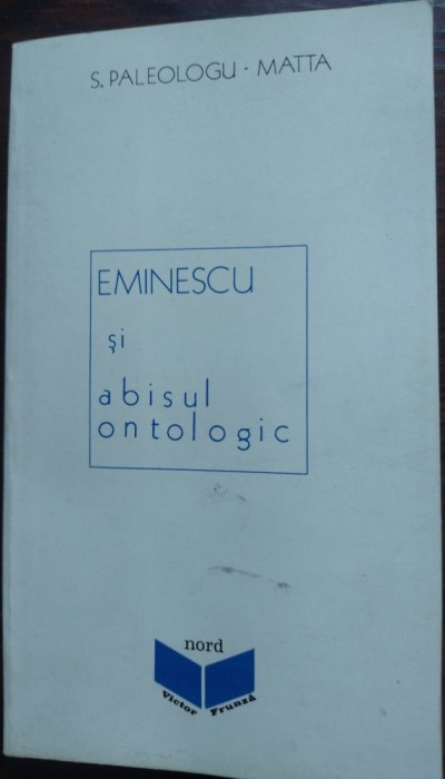 (SVETLANA) S. PALEOLOGU-MATTA: (MIHAI) EMINESCU SI ABISUL ONTOLOGIC (prima editie, EDITURA NORD - AARHUS, 1989) [prefata de N. STEINHARDT]