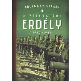 A visszat&eacute;rt Erd&eacute;ly 1940-1944 - Ablonczy Bal&aacute;zs, Ablonczy Balazs