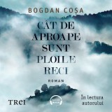 C&acirc;t de aproape sunt ploile reci - Audiobook - Bogdan Coșa, Trei