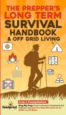 The Prepper's Long-Term Survival Handbook &amp; Off Grid Living: 2-in-1 Compilation Step By Step Guide to Become Completely Self Sufficient and Survive An