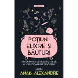 Potiuni, elixire si bauturi. Un grimoar de vraji potabile al vrajitoarelor moderne - Anais Alexandre, Prestige