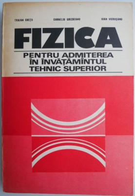 Fizica pentru admiterea in invatamantul tehnic superior &amp;ndash; Traian Cretu foto