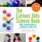 The Curious Kid&#039;s Science Book: 100+ Creative Hands-On Activities for Ages 4-8