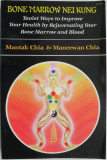 Bone Marrow Nei Kung. Taoist Ways to Improve Your Health by Rejuvenating Your Bone Marrow and Blood &ndash; Mantak Chia, Maneewan Chia
