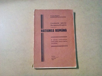 FUNCTIUNILE ISTORICE EUROPENE SI CRESTINE Indeplinite de NATIUNEA ROMANA - Nicolae Bogdan - Colectia &amp;quot;Justinian&amp;quot;, 1940, 202 p.; tiraj: 5000 ex. foto
