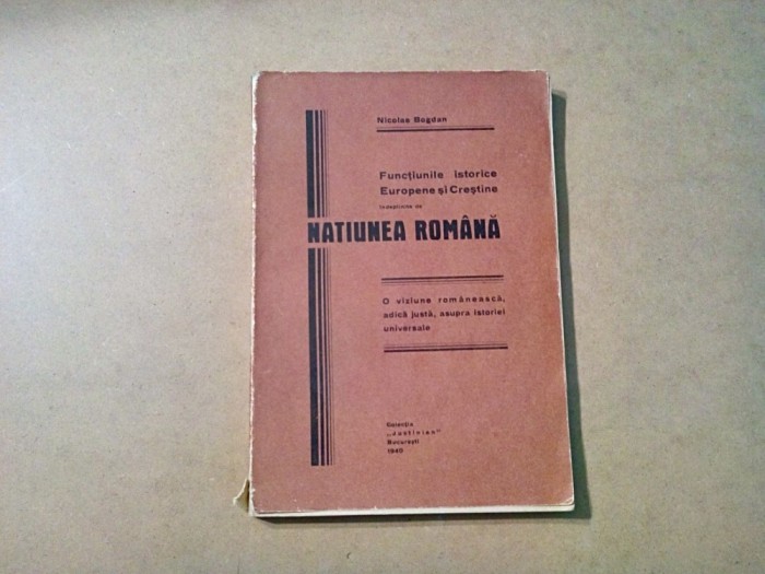 FUNCTIUNILE ISTORICE EUROPENE SI CRESTINE Indeplinite de NATIUNEA ROMANA - Nicolae Bogdan - Colectia &quot;Justinian&quot;, 1940, 202 p.; tiraj: 5000 ex.