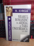 N. IORGA - NEAMUL ROMANESC IN ARDEAL SI TARA UNGUREASCA LA 1906 , 2005 *