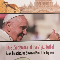Intre Societatea lui IIsus si... fotbal Papa Francisc, un Suveran Pontif de tip nou Vol. XLVI Istorii Secrete la Vatican