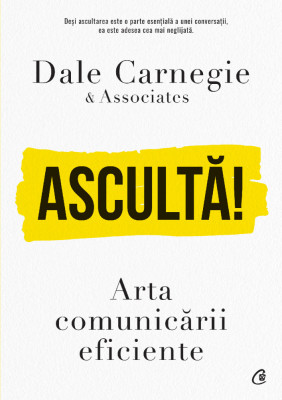 Asculta! Arta Comunicarii Eficiente, Dale Carnegie Associates - Editura Curtea Veche foto