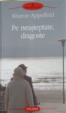 Pe Neasteptate, Dragoste - Aharon Appelfeld, Polirom, Proza XXI, 2010, Roman, Beletristica