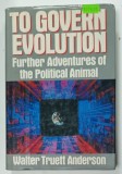 TO GOVERN EVOLUTION , FURTHER ADVENTURES OF THE POLITICAL ANIMAL by WALTER TRUETT ANDERSON , 1986