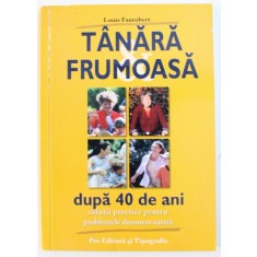 TANARA , FRUMOASA DUPA 40 DE ANI - SOLUTII PRACTICE PENTRU PROBLEMELE DUMNEAVOASTRA de LOUIS FAUROBERT , 2004