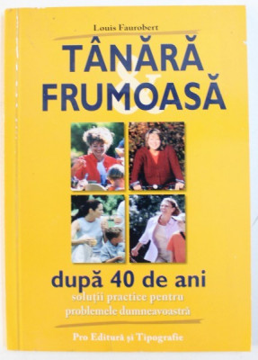 TANARA , FRUMOASA DUPA 40 DE ANI - SOLUTII PRACTICE PENTRU PROBLEMELE DUMNEAVOASTRA de LOUIS FAUROBERT , 2004 foto