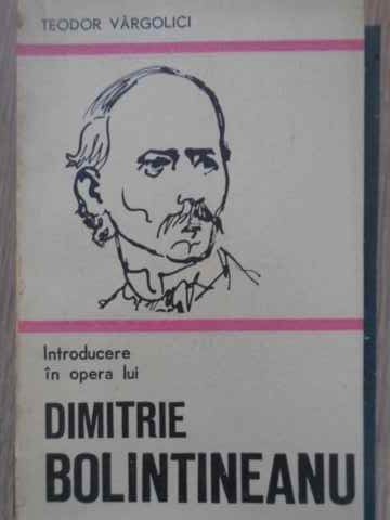 INTRODUCERE IN OPERA LUI DIMITRIE BOLINTINEANU-TEODOR VARGOLICI-225297