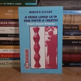 MIRCEA ELIADE - A VEDEA LUMEA CA IN ZIUA DINTAI A CREATIEI : PAGINI DESPRE BRANCUSI , 2001 *