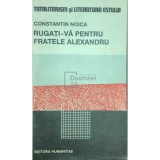 Constantin Noica - Rugati-va pentru fratele Alexandru (Editia: 1990)