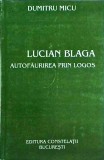 Lucian Blaga. Autofaurirea prin logos - Dumitru Micu, Editura Constelatii, Filosofie Romaneasca, 2003, 288 pagini