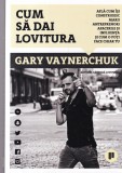 Gary Vaynerchuk - Cum sa dai lovitura. Afla cum isi construiesc marii