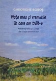 Viata mea si vremurile in care am trait-o. Autobiografie si Schite din viata universitara - Gheorghe Bobos