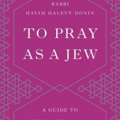 To Pray as a Jew: A Guide to the Prayer Book and the Synagogue Service