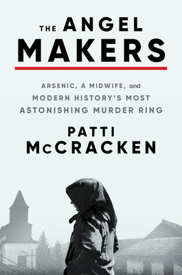 The Angel Makers: Arsenic, a Midwife, and Modern History&#039;s Most Astonishing Murder Ring