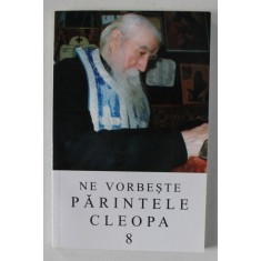 NE VORBESTE PARINTELE CLEOPA , VOLUMUL VIII , EDITIA A III - A , 2010