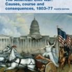 The American Civil War: Causes, Courses and Consequences 1803-1877 | Alan Farmer