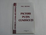 PICTORI PUTIN CUNOSCUTI - CONTRIBUTII LA ISTORIA ARTEI ROMANESTI - PAUL REZEANU