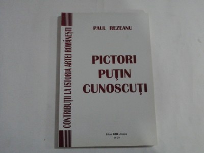 PICTORI PUTIN CUNOSCUTI - CONTRIBUTII LA ISTORIA ARTEI ROMANESTI - PAUL REZEANU foto