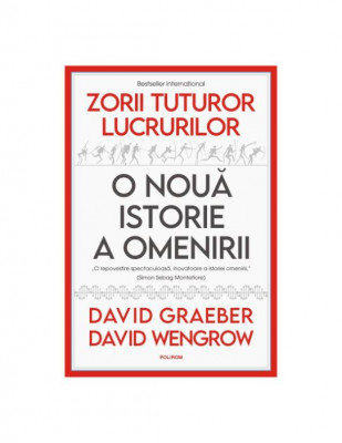 Zorii tuturor lucrurilor. O noua istorie a omenirii - David Graeber, David Wengrow foto