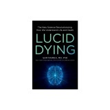 Lucid Dying: The New Science Revolutionizing How We Understand Life and Death