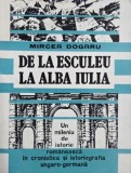 De la Esculeu la Alba Iulia. Un mileniu de istorie romaneasca in cronistica si istoriografia ungaro-germana - Mircea Dogaru
