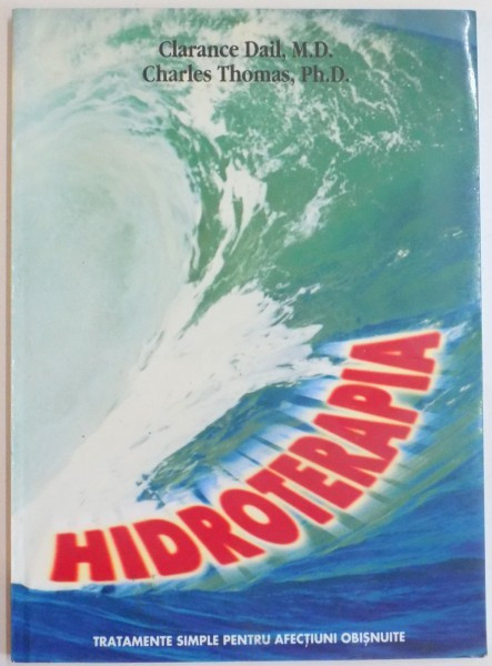 HIDROTERAPIA , TRATAMENTE SIMPLE PENTRU AFECTIIUNI OBISNUITE de DR. CLARENCE DAIL SI CHARLES THOMAS PH. D , 1999