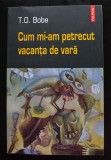 T. O. Bobe - Cum mi-am petrecut vacanța de vară (Polirom, 2004)