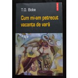 T. O. Bobe - Cum mi-am petrecut vacanța de vară (Polirom, 2004)