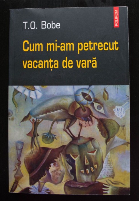 T. O. Bobe - Cum mi-am petrecut vacanța de vară (Polirom, 2004)