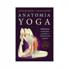 Anatomia YOGA. Ghid practic al mişcărilor, posturilor şi al tehnicilor de respiraţie - Paperback brosat - Leslie Kaminoff, Amy Matthews - Lifestyle