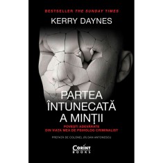 Partea intunecata a mintii. Povesti adevarate din viata mea de psiholog criminalist, Kerry Daynes