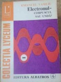 Electronul - Corpuscul sau unda? - Emanuel Vasiliu, Albatros 1977, Fizica, Lyceum, Carte, Romana, 336 pagini
