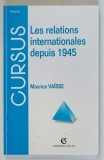 LES RELATIONS INTERNATIONALES DEPUIS 1945 , 6e EDITION par MAURICE VAISSE , 1999